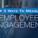 Top 3 Ways To Measure Employee Engagement